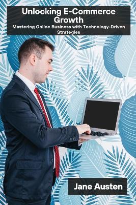 Unlocking E-Commerce Growth: Mastering Online Business with Technology-Driven Strategies - Jane Austen - cover