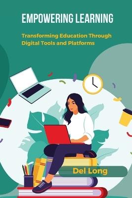 Empowering Learning: Transforming Education Through Digital Tools and Platforms - del Long - cover