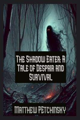 The Shadow Eater: A Tale of Despair and Survival - Matthew Petchinsky - cover