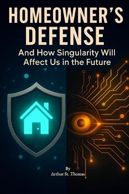 Homeowner's Defense: And How Singularity Will Affect Us in The Future - Arthur St Thomas - cover