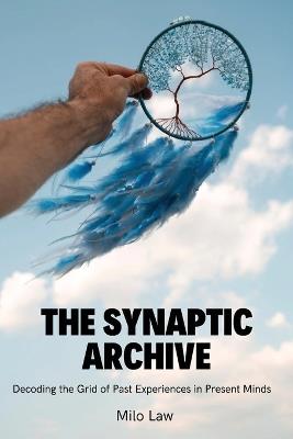 The Synaptic Archive: Decoding the Grid of Past Experiences in Present Minds - Milo Law - cover