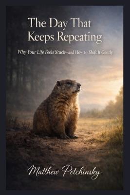 The Day That Keeps Repeating: Why Your Life Feels Stuck-and How to Shift It Gently - Matthew Petchinsky - cover