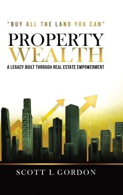 Property Wealth: A Legacy Built Through Real Estate Empowerment - Scott L Gordon - cover