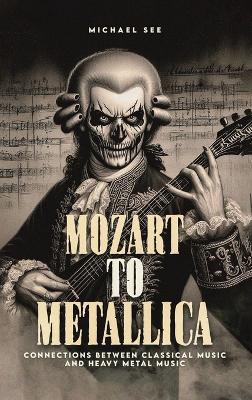 Mozart to Metallica: Connections between Classical music and Heavy Metal - Michael See - cover