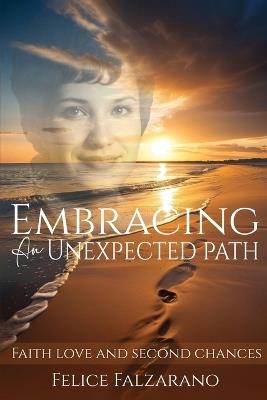Embracing an Unexpected path: Faith Love And Second Chances - Felice Falzarano - cover