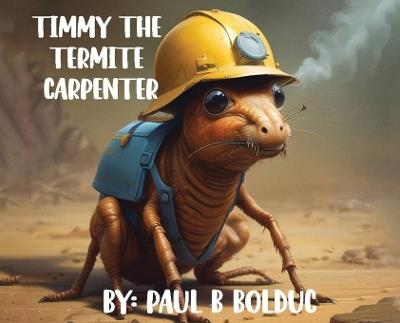 Timmy The Termite Carpenter - Paul B Bolduc - cover