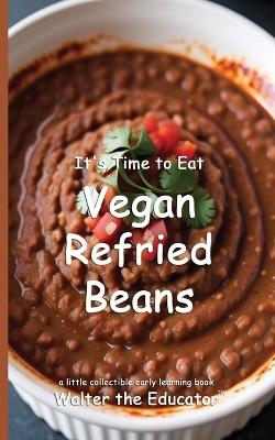 It's Time to Eat Vegan Refried Beans - Walter the Educator - cover