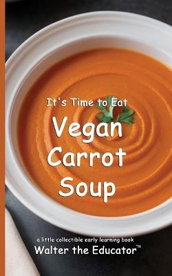 It's Time to Eat Vegan Carrot Soup - Walter the Educator - cover