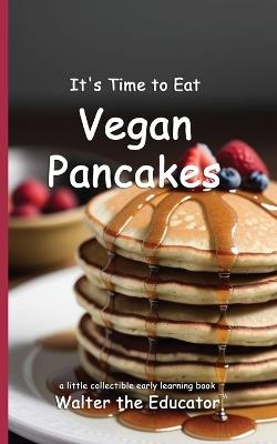 It's Time to Eat Vegan Pancakes - Walter the Educator - cover