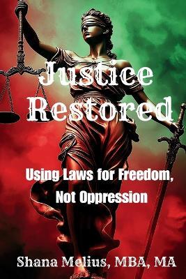 Justice Restored: Using Laws for Freedom, Not Oppression - Shana Melius - cover