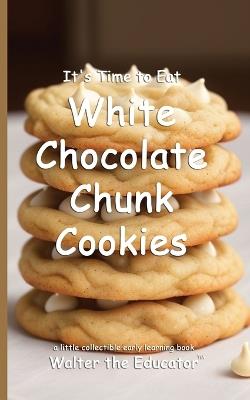 It's Time to Eat White Chocolate Chunk Cookies - Walter the Educator - cover