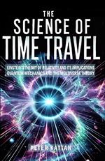 The Science of Time Travel: Einstein's theory of relativity and its implications - Quantum mechanics and the multiverse theory
