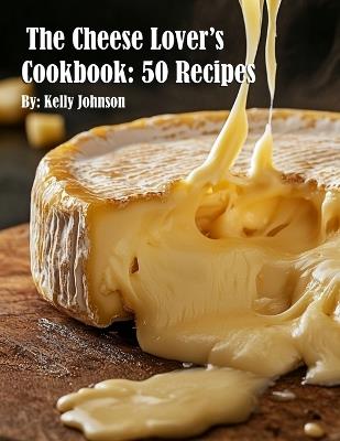 The Cheese Lover's Cookbook: 50 Recipes - Kelly Johnson - cover