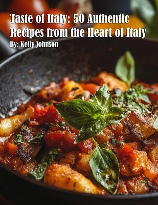 Taste of Italy: 50 Authentic Recipes from the Heart of Italy - Kelly Johnson - cover