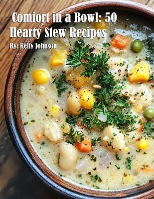 Comfort in a Bowl: 50 Hearty Stew Recipes - Kelly Johnson - cover