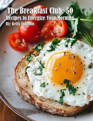 The Breakfast Club: 50 Recipes to Energize Your Morning - Kelly Johnson - cover
