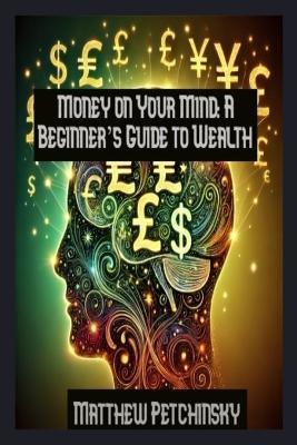 Money on Your Mind: A Beginner's Guide to Wealth - Matthew Petchinsky - cover