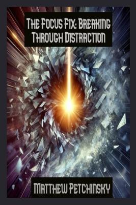 The Focus Fix: Breaking Through Distraction - Petchinsky - cover