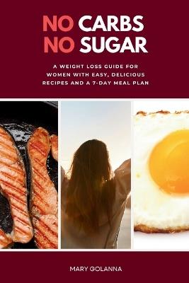 No Carbs No Sugar: A Weight Loss Guide for Women with Easy, Delicious Recipes and a 7-Day Meal Plan - Mary Golanna - cover