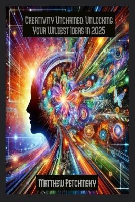 Creativity Unchained: Unlocking Your Wildest Ideas in 2025 - Petchinsky - cover
