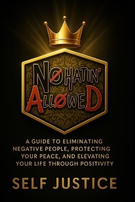 No Hatin Allowed: A Guide to Eliminating Negative People, Protecting Your Peace, and Elevating Your Life Through Positivity - Self Justice - cover
