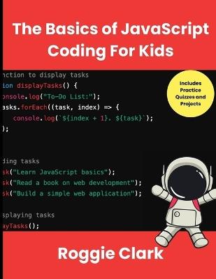 The Basics of JavaScript Coding For Kids: Help Your Kids Learn Beginner JavaScript Programming Concepts - Roggie Clark,Raj Clark - cover