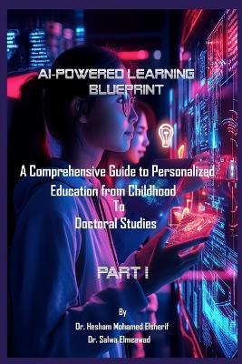 AI-Powered Learning Blueprint: A Comprehensive Guide to Personalized Education from Childhood to Doctoral Studies - PART I - Hesham Mohamed Elsherif,Salwa Elmeawad - cover