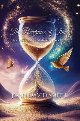 The Reverence of Time: Life's Fragile Beauty and Eternity's Poetic Love - John D Smith - cover