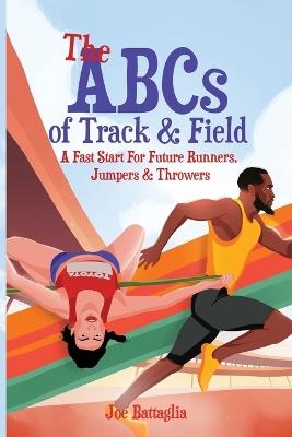 The ABCs of Track & Field: A Fast Start For Future Runners Jumpers & Throwers - Joe Battaglia - cover
