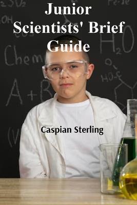 Junior Scientists' Brief Guide: Comprehensive Studies in Kitchen Laboratory Experiments - Caspian Sterling - cover