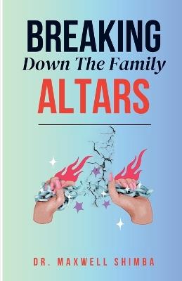 Breaking Down the Family Altars - Maxwell Shimba - cover