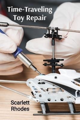 Time-Traveling Toy Repair: Extended Manual for Fixing Historical Playthings - Scarlett Rhodes - cover