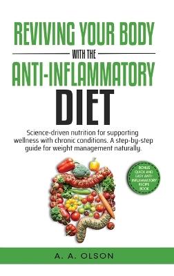 Reviving Your Body with the Anti-Inflammatory Diet: Science-Driven Nutrition for Supporting Wellness with Chronic Conditions. A Step-by-Step Guide for Weight Management Naturally - A A Olson - cover
