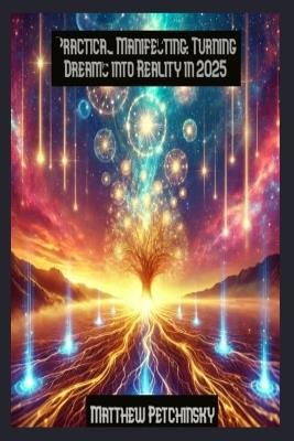 Practical Manifesting: Turning Dreams into Reality in 2025 - Matthew Petchinsky - cover