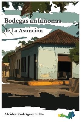 Bodegas antañonas de La Asunción - Alcides Rodríguez Silva - cover