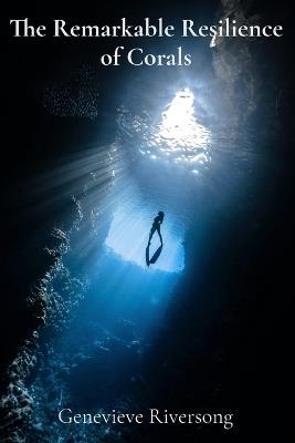 The Remarkable Resilience of Corals: Deciphering the Myths and Histories Etched in Stone - Genevieve Riversong - cover
