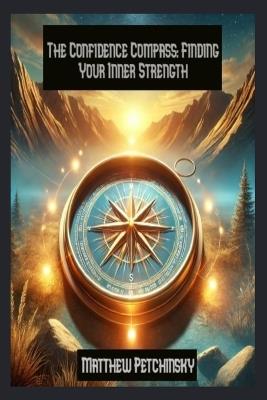 The Confidence Compass: Finding Your Inner Strength - Matthew Petchinsky - cover
