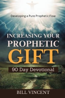 Increasing Your Prophetic Gift (90 Day Devotional): Developing a Pure Prophetic Flow - Bill Vincent - cover