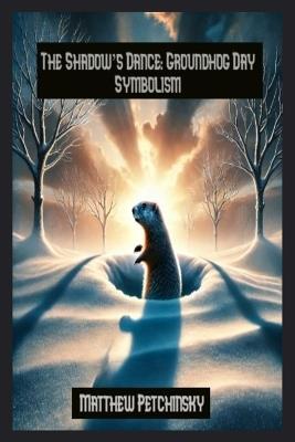 The Shadow's Dance: Groundhog Day Symbolism - Petchinsky - cover