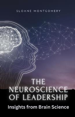 The Neuroscience of Leadership: Insights from Brain Science - Sloane Montgomery - cover