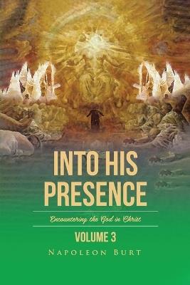 Into His Presence, Volume 3: Encountering the God in Christ - Napoleon Burt - cover