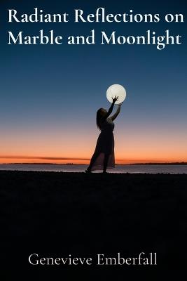 Radiant Reflections on Marble and Moonlight: A Sculptor's Musings on Form, Light, and the Human Condition - Genevieve Emberfall - cover