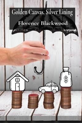 Golden Canvas, Silver Lining: Unlocking the Financial Secrets of the Art Market for Aspiring Artists and Seasoned Professionals - Florence Blackwood - cover