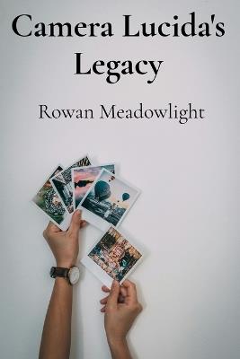 Camera Lucida's Legacy: Rediscovering Nineteenth-Century Photographic Processes for Contemporary Image Making - Rowan Meadowlight - cover
