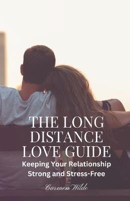 The Long Distance Love Guide: Keeping Your Relationship Strong and Stress-Free - Carmen Wilde - cover