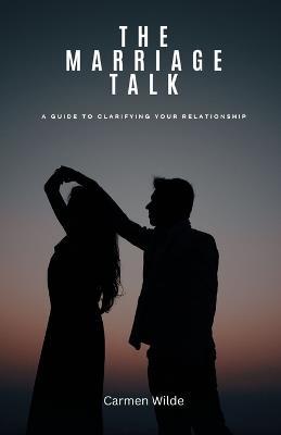 The Marriage Talk: A Guide to Clarifying Your Relationship - Carmen Wilde - cover