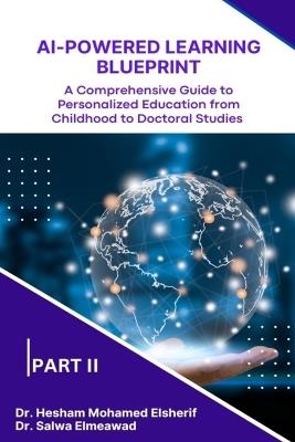 AI-Powered Learning Blueprint: A Comprehensive Guide to Personalized Education from Childhood to Doctoral Studies - PART II - Hesham Mohamed Elsherif,Salwa Elmeawad - cover