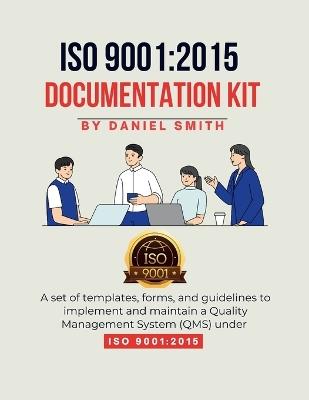 ISO 9001: 2015 DOCUMENTATION KIT: A set of templates, forms, and guidelines to implement and maintain a Quality Management System (QMS) under ISO 9001:2015 - Daniel Smith - cover