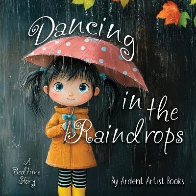 Dancing in the Raindrops: A Bedtime Story - Ardent Artist Books - cover