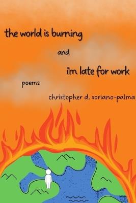 The world is burning and i'm late for work - Christopher D Soriano-Palma - cover
